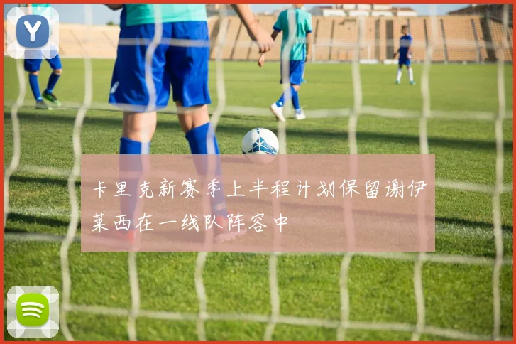 卡里克新赛季上半程计划保留谢伊莱西在一线队阵容中
