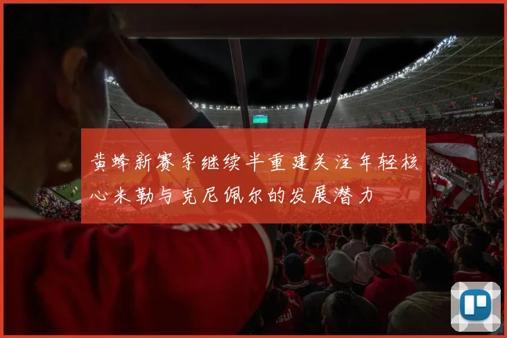 黄蜂新赛季继续半重建关注年轻核心米勒与克尼佩尔的发展潜力