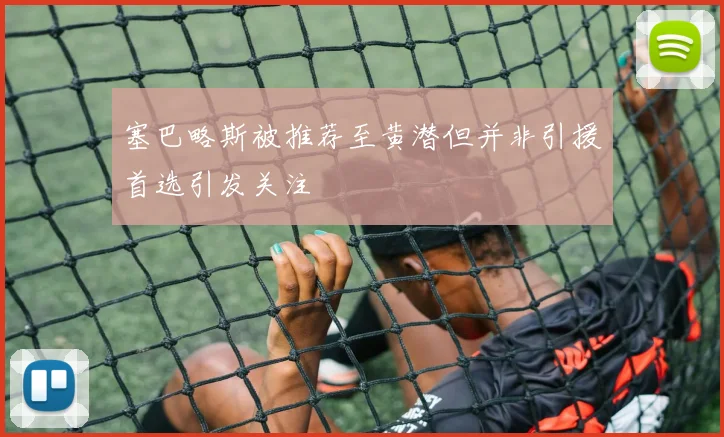 塞巴略斯被推荐至黄潜但并非引援首选引发关注