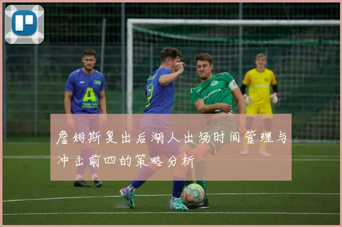 詹姆斯复出后湖人出场时间管理与冲击前四的策略分析