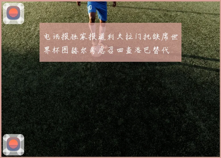 电讯报独家报道利夫拉门托缺席世界杯图赫尔考虑召回查洛巴替代