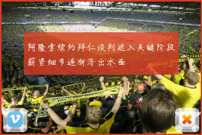 阿隆索续约拜仁谈判进入关键阶段薪资细节逐渐浮出水面