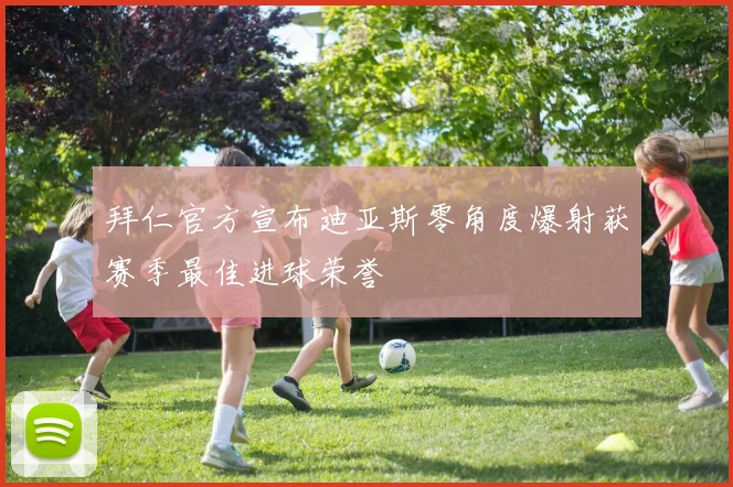 拜仁官方宣布迪亚斯零角度爆射获赛季最佳进球荣誉