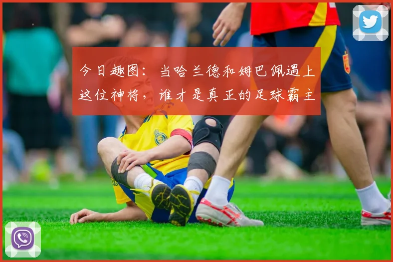 今日趣图：当哈兰德和姆巴佩遇上这位神将，谁才是真正的足球霸主