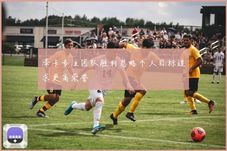 泽卡专注团队胜利忽略个人目标追求更高荣誉