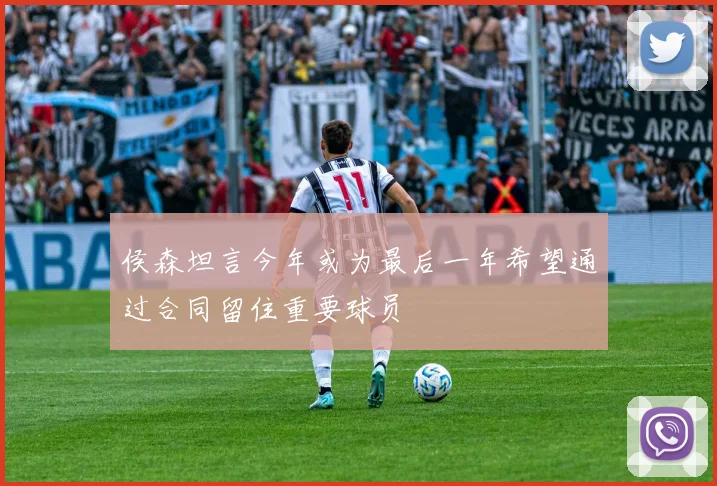 侯森坦言今年或为最后一年希望通过合同留住重要球员