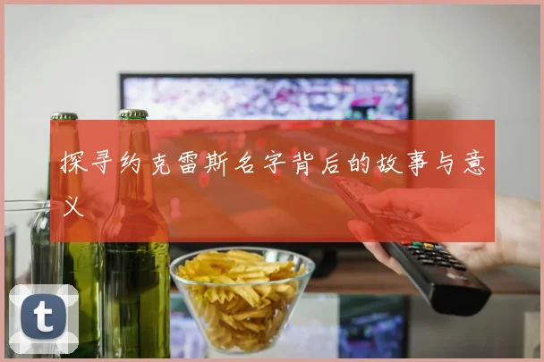 探寻约克雷斯名字背后的故事与意义