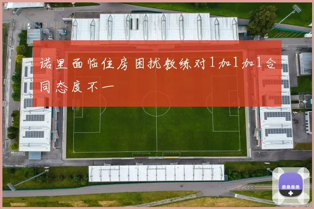 诺里面临住房困扰教练对1加1加1合同态度不一
